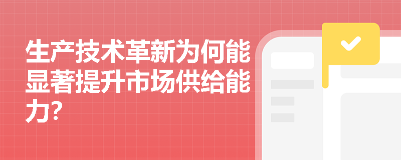 生产技术革新为何能显著提升市场供给能力？