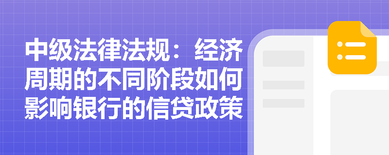 中级法律法规：经济周期的不同阶段如何影响银行的信贷政策和风险管理？