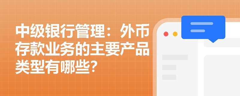 中级银行管理：外币存款业务的主要产品类型有哪些？