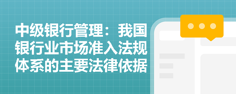 中级银行管理：我国银行业市场准入法规体系的主要法律依据有哪些？
