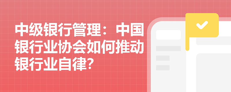 中级银行管理：中国银行业协会如何推动银行业自律？