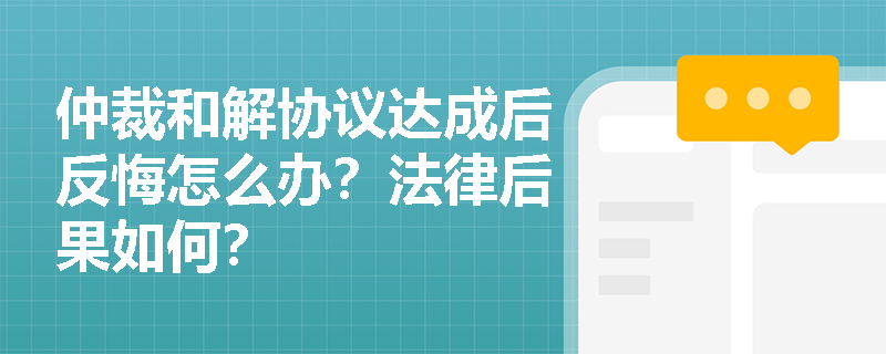 仲裁和解协议达成后反悔怎么办？法律后果如何？