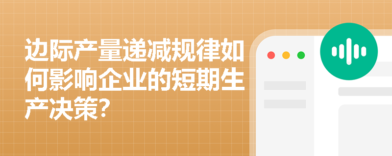 边际产量递减规律如何影响企业的短期生产决策？