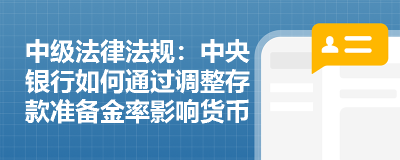 中级法律法规：中央银行如何通过调整存款准备金率影响货币供应量？