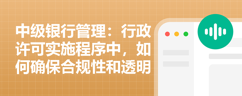 中级银行管理：行政许可实施程序中，如何确保合规性和透明度？