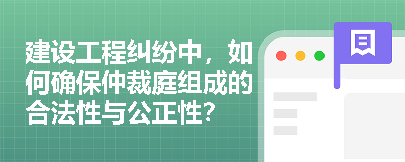 建设工程纠纷中，如何确保仲裁庭组成的合法性与公正性？