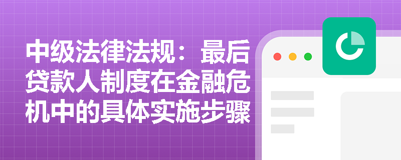 中级法律法规:最后贷款人制度在金融危机中的具体实施步骤是什么? 中级法律法规:最后贷款人制度在金融危机中的具体实施步骤是什么?