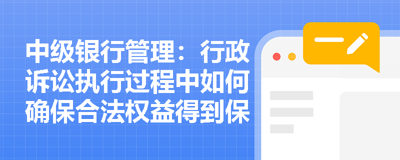中级银行管理:行政诉讼执行过程中如何确保合法权益得到保障? 中级银行管理:行政诉讼执行过程中如何确保合法权益得到保障?