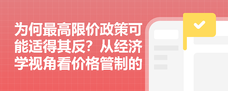 为何最高限价政策可能适得其反?从经济学视角看价格管制的影响机制 为何最高限价政策可能适得其反?从经济学视角看价格管制的影响机制