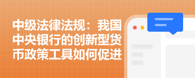 中级法律法规：我国中央银行的创新型货币政策工具如何促进经济结构调整？
