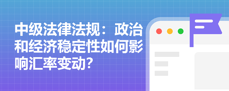 中级法律法规：政治和经济稳定性如何影响汇率变动？