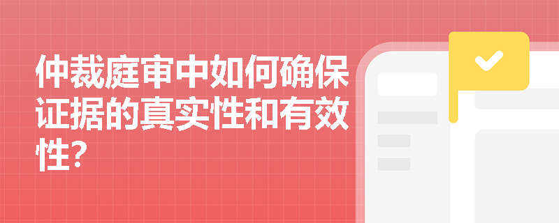 仲裁庭审中如何确保证据的真实性和有效性？