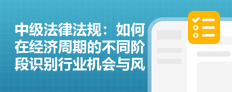 中级法律法规：如何在经济周期的不同阶段识别行业机会与风险？