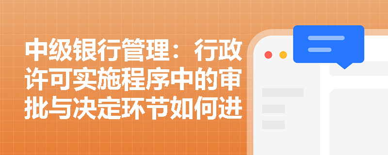 中级银行管理：行政许可实施程序中的审批与决定环节如何进行？