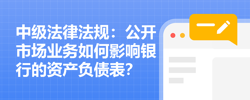 中级法律法规：公开市场业务如何影响银行的资产负债表？