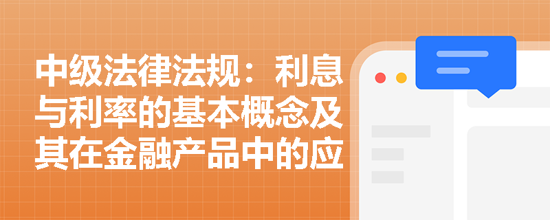中级法律法规：利息与利率的基本概念及其在金融产品中的应用