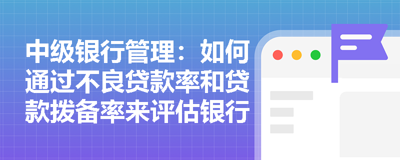 中级银行管理：如何通过不良贷款率和贷款拨备率来评估银行的信用风险？