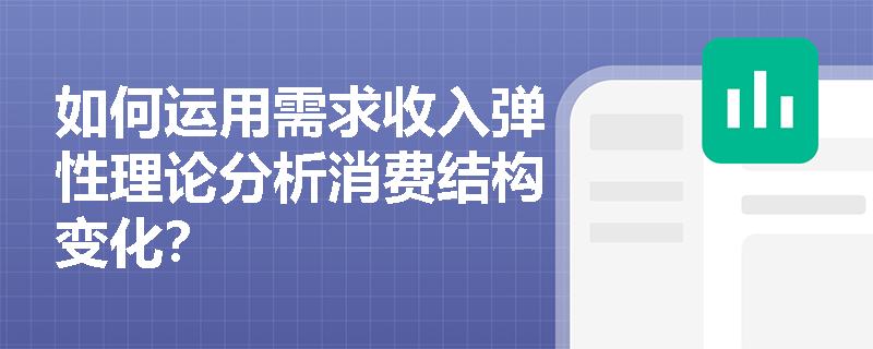如何运用需求收入弹性理论分析消费结构变化? 如何运用需求收入弹性理论分析消费结构变化?