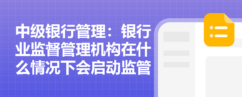 中级银行管理:银行业监督管理机构在什么情况下会启动监管强制措施? 中级银行管理:银行业监督管理机构在什么情况下会启动监管强制措施?