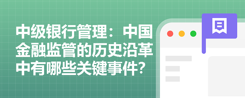 中级银行管理:中国金融监管的历史沿革中有哪些关键事件? 中级银行管理:中国金融监管的历史沿革中有哪些关键事件?