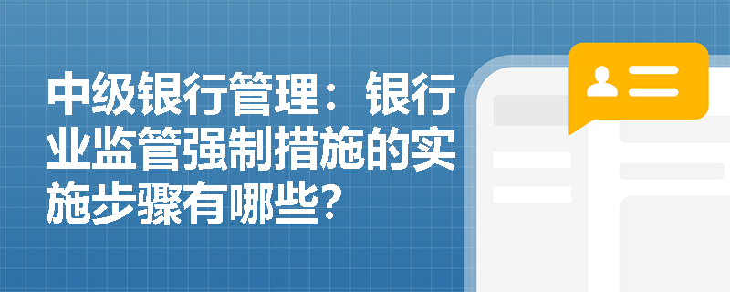 中级银行管理：银行业监管强制措施的实施步骤有哪些？