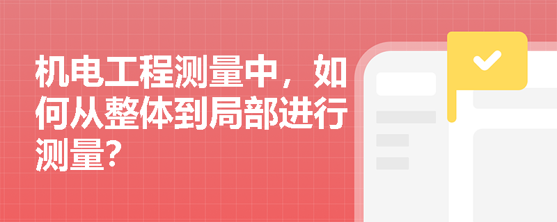 机电工程测量中，如何从整体到局部进行测量？