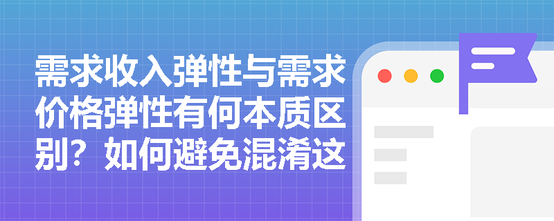 需求收入弹性与需求价格弹性有何本质区别?如何避免混淆这两个重要概念? 需求收入弹性与需求价格弹性有何本质区别?如何避免混淆这两个重要概念?