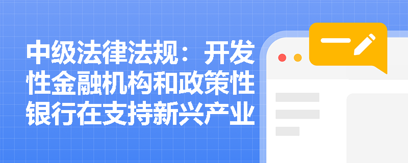 中级法律法规：开发性金融机构和政策性银行在支持新兴产业方面的作用是什么？