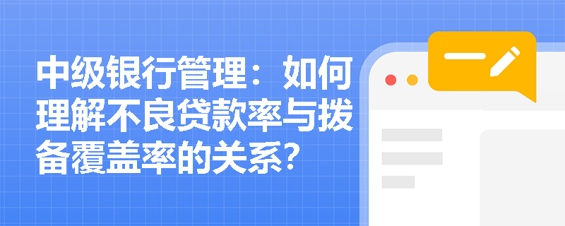 中级银行管理：如何理解不良贷款率与拨备覆盖率的关系？