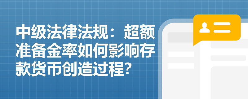 中级法律法规：超额准备金率如何影响存款货币创造过程？