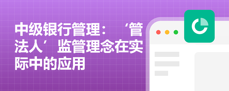 中级银行管理：‘管法人’监管理念在实际中的应用