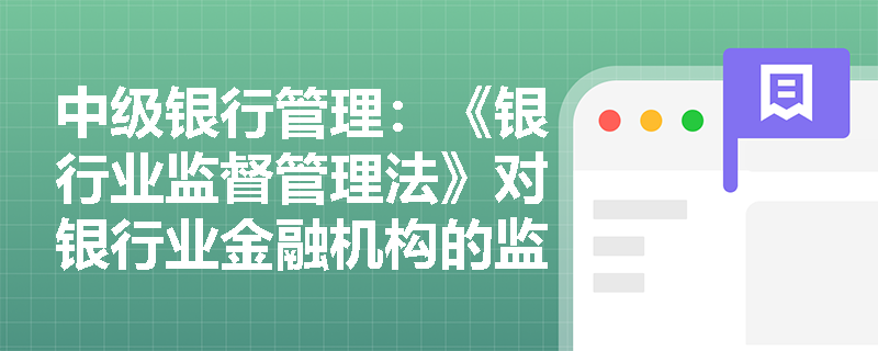 中级银行管理:《银行业监督管理法》对银行业金融机构的监管措施有哪些? 中级银行管理:《银行业监督管理法》对银行业金融机构的监管措施有哪些?