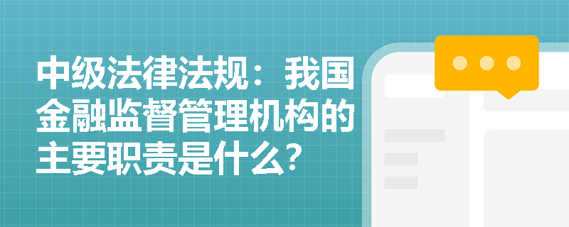 中级法律法规：我国金融监督管理机构的主要职责是什么？
