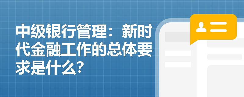 中级银行管理：新时代金融工作的总体要求是什么？