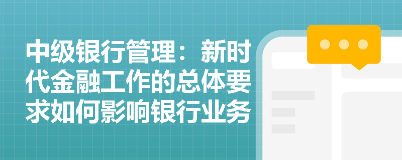 中级银行管理：新时代金融工作的总体要求如何影响银行业务？