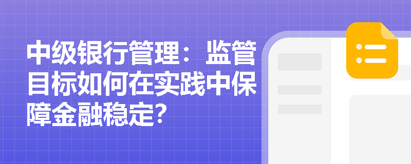 中级银行管理:监管目标如何在实践中保障金融稳定? 中级银行管理:监管目标如何在实践中保障金融稳定?