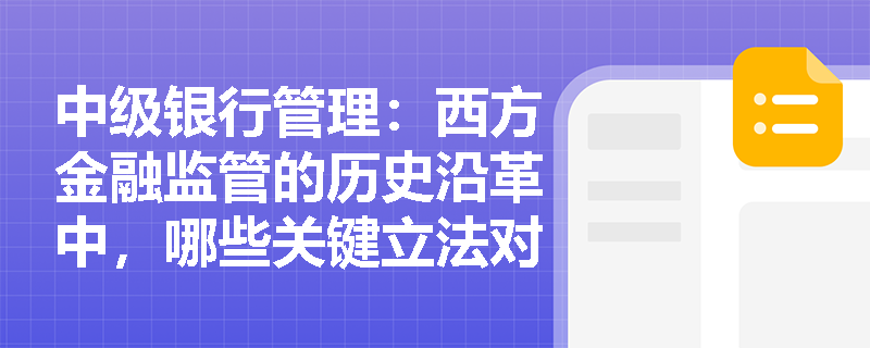 中级银行管理:西方金融监管的历史沿革中,哪些关键立法对现代金融监管体系产生了重大影响? 中级银行管理:西方金融监管的历史沿革中,哪些关键立法对现代金融监管体系产生了重大影响?