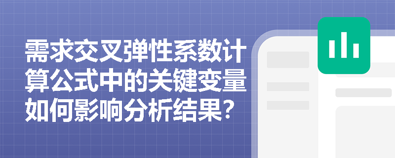 需求交叉弹性系数计算公式中的关键变量如何影响分析结果? 需求交叉弹性系数计算公式中的关键变量如何影响分析结果?