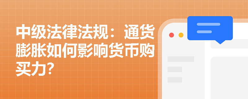 中级法律法规:通货膨胀如何影响货币购买力? 中级法律法规:通货膨胀如何影响货币购买力?