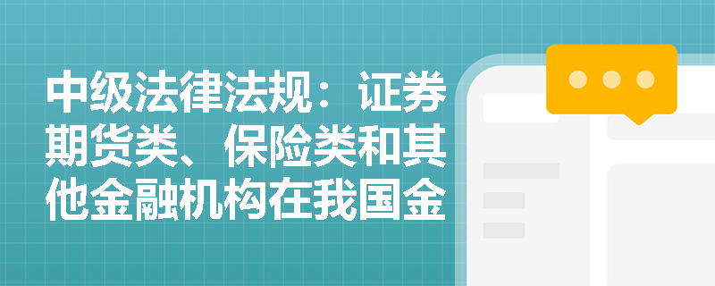 中级法律法规：证券期货类、保险类和其他金融机构在我国金融市场中的主要业务有哪些？