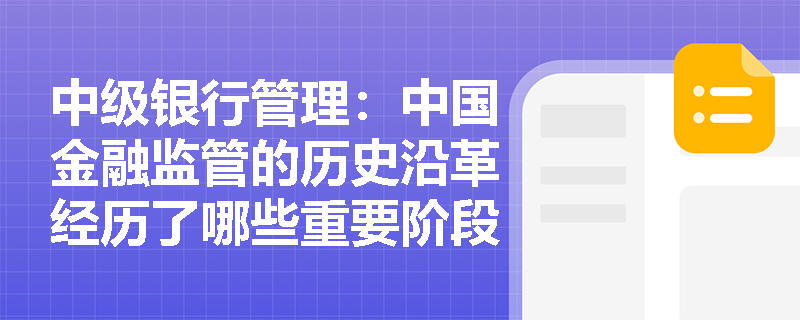 中级银行管理:中国金融监管的历史沿革经历了哪些重要阶段? 中级银行管理:中国金融监管的历史沿革经历了哪些重要阶段?