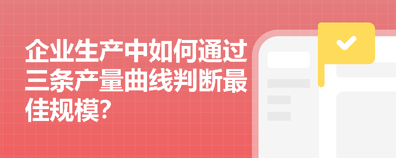 企业生产中如何通过三条产量曲线判断最佳规模？