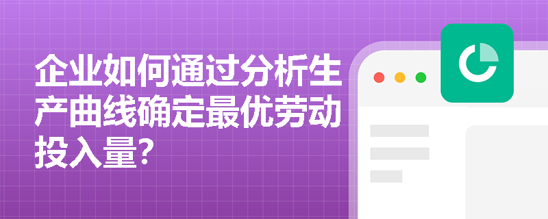 企业如何通过分析生产曲线确定最优劳动投入量？