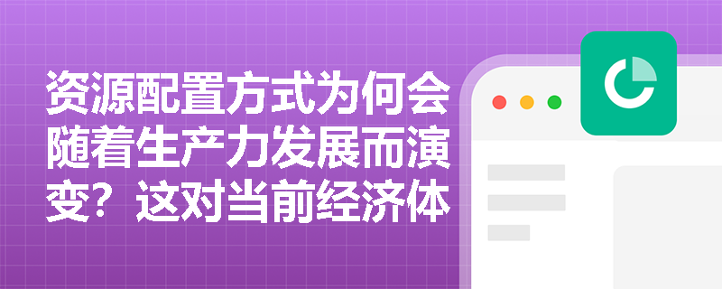 资源配置方式为何会随着生产力发展而演变？这对当前经济体制改革有何启示？