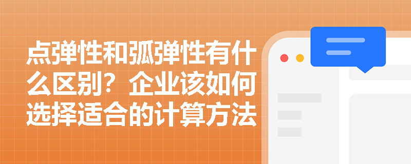 点弹性和弧弹性有什么区别？企业该如何选择适合的计算方法？