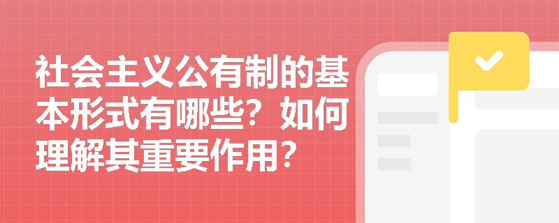 社会主义公有制的基本形式有哪些？如何理解其重要作用？