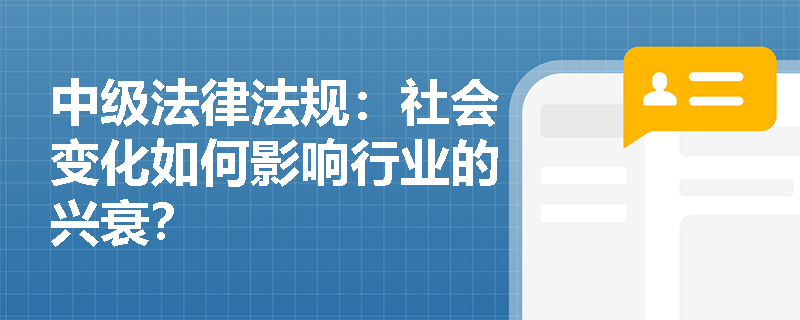 中级法律法规:社会变化如何影响行业的兴衰? 中级法律法规:社会变化如何影响行业的兴衰?