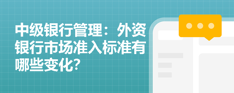 中级银行管理:外资银行市场准入标准有哪些变化? 中级银行管理:外资银行市场准入标准有哪些变化?