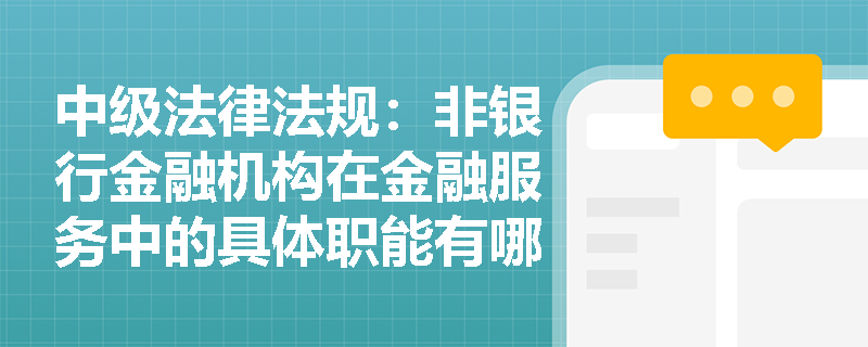 中级法律法规：非银行金融机构在金融服务中的具体职能有哪些？