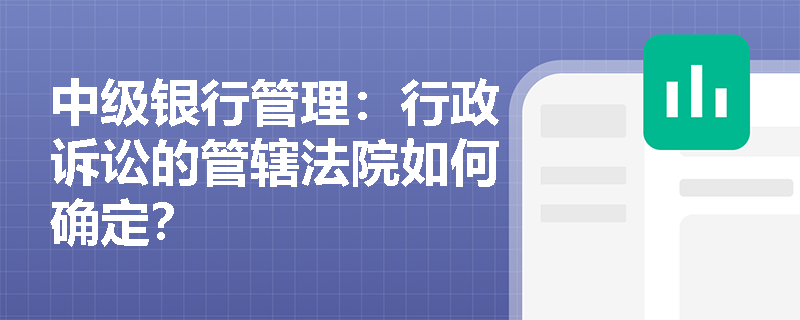 中级银行管理：行政诉讼的管辖法院如何确定？